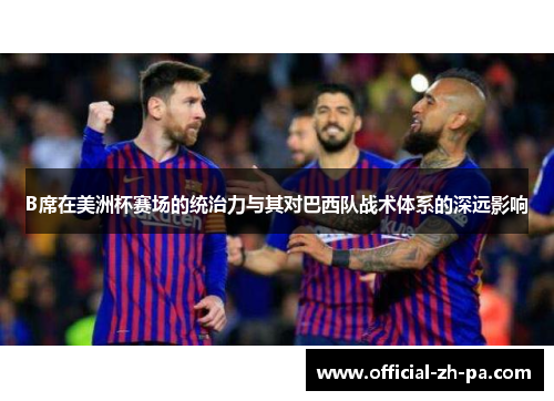 B席在美洲杯赛场的统治力与其对巴西队战术体系的深远影响