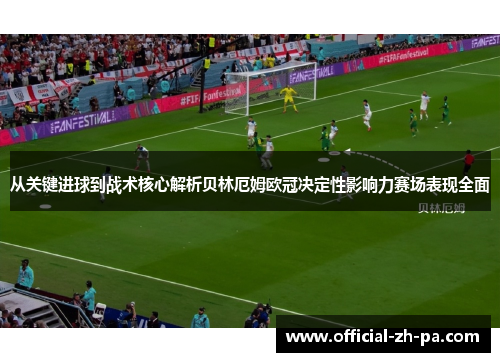 从关键进球到战术核心解析贝林厄姆欧冠决定性影响力赛场表现全面