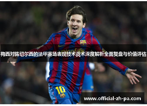 梅西对阵切尔西的法甲赛场表现技术战术深度解析全面复盘与价值评估