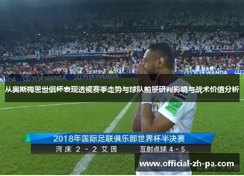 从奥斯梅恩世俱杯表现透视赛季走势与球队前景研判影响与战术价值分析 从奥斯梅恩世俱杯表现透视赛季走势与球队前景研判影响与战术价值分析