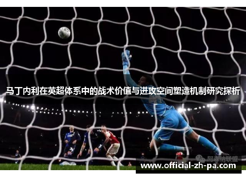 马丁内利在英超体系中的战术价值与进攻空间塑造机制研究探析