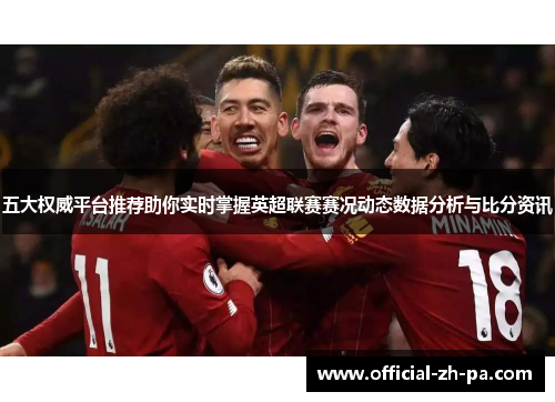 五大权威平台推荐助你实时掌握英超联赛赛况动态数据分析与比分资讯 五大权威平台推荐助你实时掌握英超联赛赛况动态数据分析与比分资讯