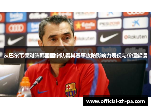 从巴尔韦德对阵韩国国家队看其赛事攻防影响力表现与价值解读