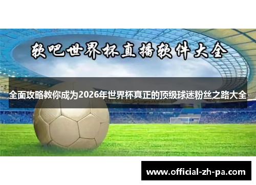 全面攻略教你成为2026年世界杯真正的顶级球迷粉丝之路大全 全面攻略教你成为2026年世界杯真正的顶级球迷粉丝之路大全