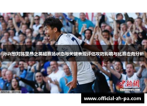 孙兴慜对阵里昂之英超赛场状态与关键表现评估攻防影响与比赛走向分析