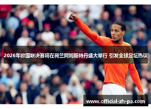 2026年欧国联决赛将在荷兰阿姆斯特丹盛大举行 引发全球足坛热议 2026年欧国联决赛将在荷兰阿姆斯特丹盛大举行 引发全球足坛热议