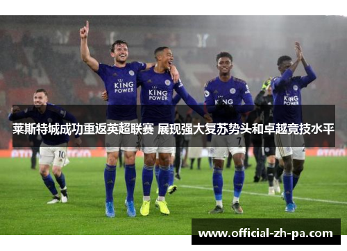 莱斯特城成功重返英超联赛 展现强大复苏势头和卓越竞技水平