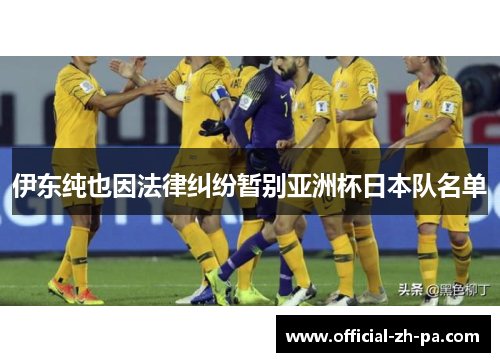 伊东纯也因法律纠纷暂别亚洲杯日本队名单